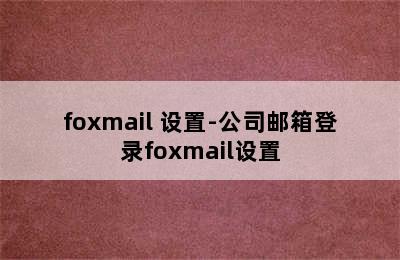 foxmail 设置-公司邮箱登录foxmail设置